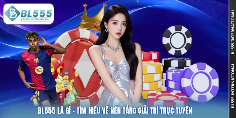 BL555 Là Gì - Tìm Hiểu Về Nền Tảng Giải Trí Trực Tuyến